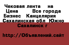 Чековая лента 80 на 80 › Цена ­ 25 - Все города Бизнес » Канцелярия   . Сахалинская обл.,Южно-Сахалинск г.